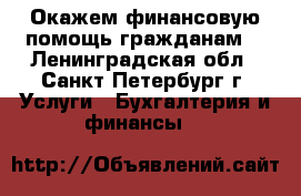 Окажем финансовую помощь гражданам. - Ленинградская обл., Санкт-Петербург г. Услуги » Бухгалтерия и финансы   